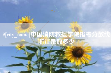 乐平中国消防救援学院报考分数线浙江录取多少