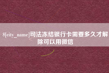 乐平司法冻结银行卡需要多久才解除可以用微信