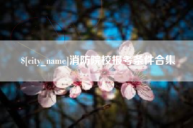 乐平消防院校报考条件合集