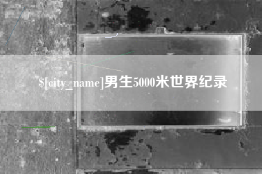 乐平男生5000米世界纪录